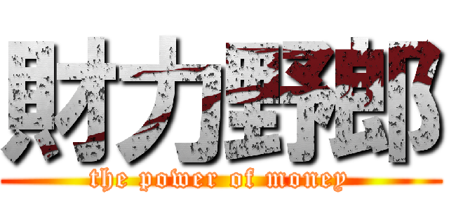 財力野郎 (the power of money)