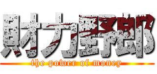 財力野郎 (the power of money)