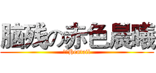 脑残の赤色晨曦 (绝对Hentail)