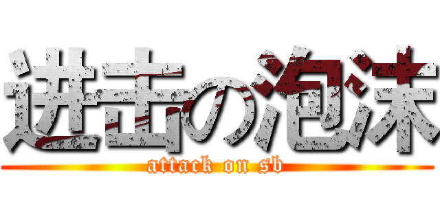 进击の泡沫 (attack on sb)