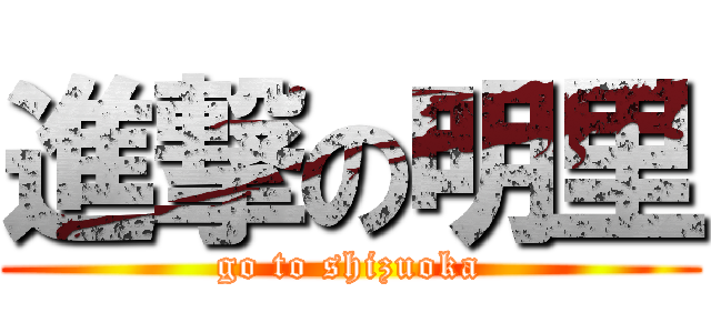 進撃の明里 (go to shizuoka)