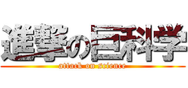 進撃の巨科学 (attack on science)