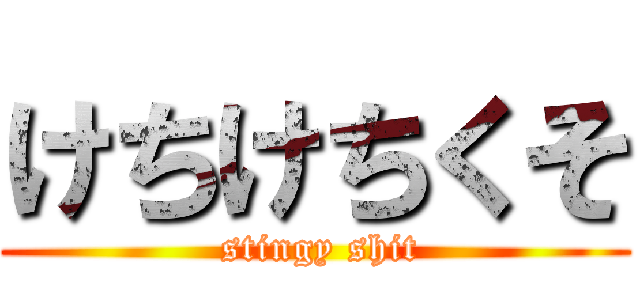 けちけちくそ ( stingy shit)