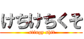 けちけちくそ ( stingy shit)