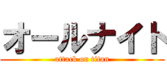 オールナイト (attack on titan)