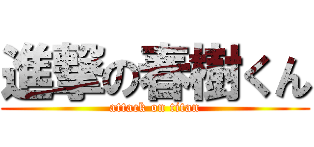 進撃の春樹くん (attack on titan)