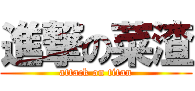 進撃の菜渣 (attack on titan)