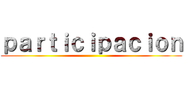 ｐａｒｔｉｃｉｐａｃｉｏｎ ()