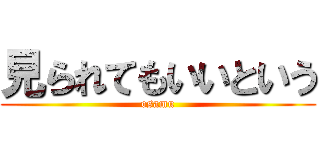 見られてもいいという (osamu)