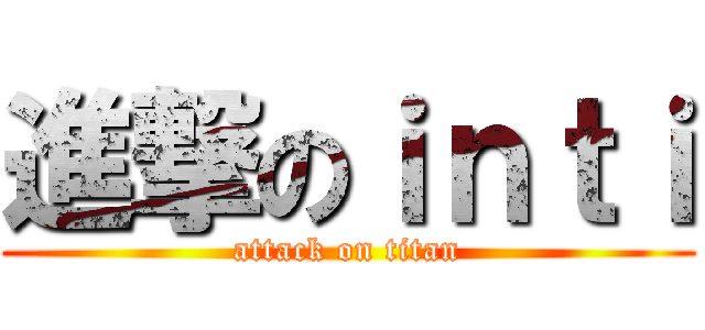 進撃のｉｎｔｉ (attack on titan)