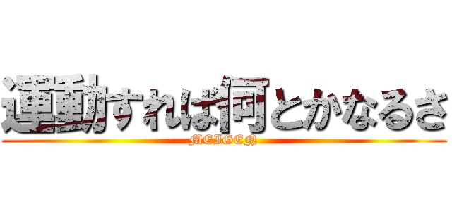 運動すれば何とかなるさ (MEIGEN)