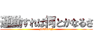 運動すれば何とかなるさ (MEIGEN)