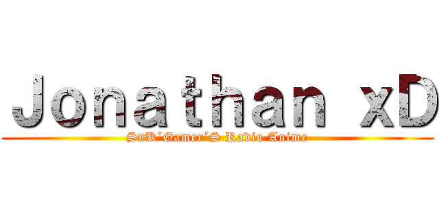 Ｊｏｎａｔｈａｎ ｘＤ (SnK´Gamer´S Radio Anime)