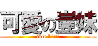 可愛の豈妹 (cute kimi)