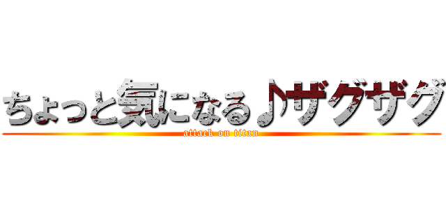 ちょっと気になる♪ザグザグ (attack on titan)