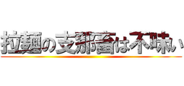 拉麺の支那畜は不味い ()