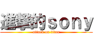 進撃的ｓｏｎｙ (attack on titan)