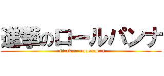 進撃のロールパンナ (attack on anpanman)