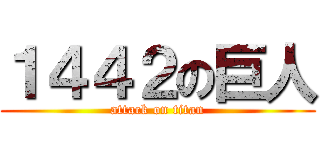 １４４２の巨人 (attack on titan)