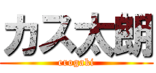 カス太朗 (erogaki)