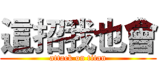 這招我也會 (attack on titan)