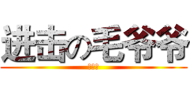 进击の毛爷爷 (腿毛君)