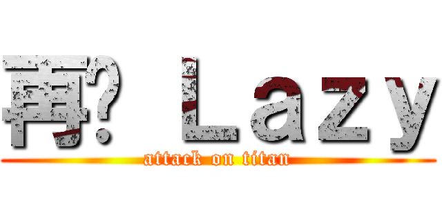 再见 Ｌａｚｙ (attack on titan)