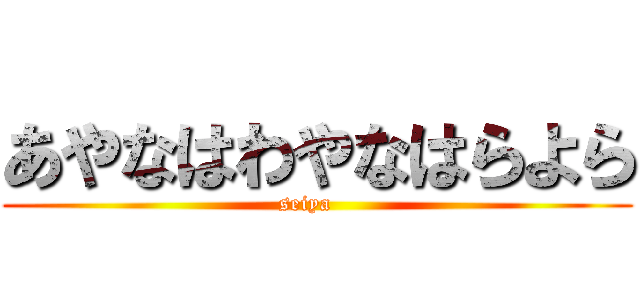あやなはわやなはらよら (seiya   )