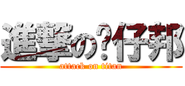 進撃の憨仔邦 (attack on titan)