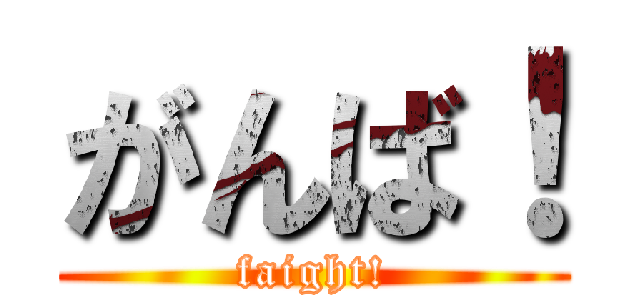 がんば！ (faight!)
