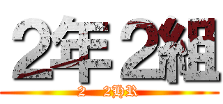２年２組 (2   2HR)