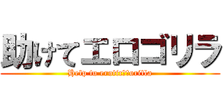 助けてエロゴリラ (Help to erotic　Ｇorilla)