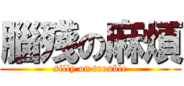 腦殘の麻煩 (silly on trouble)