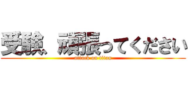 受験、頑張ってください (attack on titan)