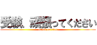 受験、頑張ってください (attack on titan)