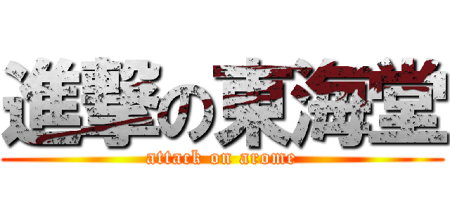 進撃の東海堂 (attack on arome)
