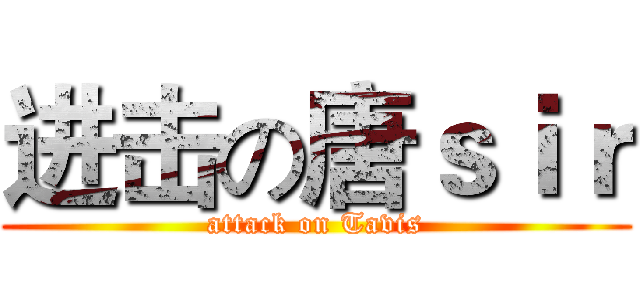 进击の唐ｓｉｒ (attack on Tavis)