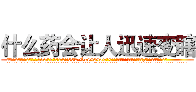 什么药会让人迅速变瞎 (什么药会让人迅速变瞎【电.话186x0156x9662-Q194843976林氏药业】我们做的是长期生意,靠的是老客户长期支持
参考消息网2月20日报道 韩媒称，“剩女多、离婚率高的城市，房价一定会上涨。”这是中国经济学家金岩石2016年12月参加在上海举行的房地产相关论坛时说的话。
)