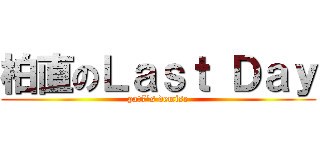 柏直のＬａｓｔ Ｄａｙ (pat7\'s demise)