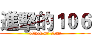 進擊的１０６ (attack on titan)