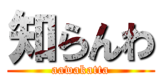 知らんわ (aawakatta)