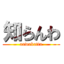知らんわ (aawakatta)
