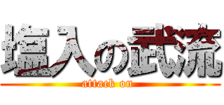 塩入の武流 (attack on )