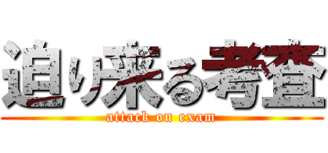 迫り来る考査 (attack on exam)