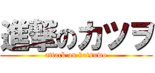 進撃のカツヲ (attack on katsuwo)