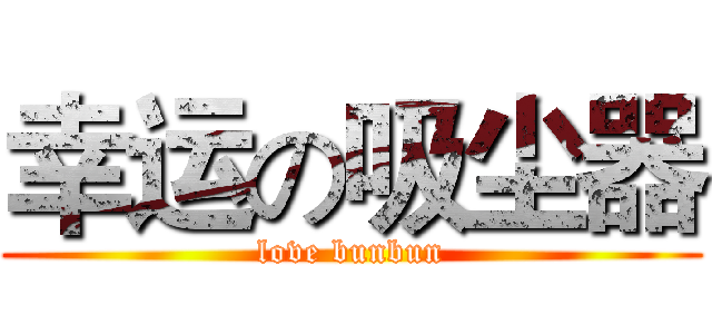 幸运の吸尘器 (love bunbun)