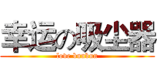 幸运の吸尘器 (love bunbun)