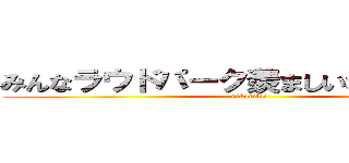 みんなラウドパーク羨ましいな～（＾◡＾） (sikoritai)
