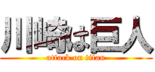 川崎は巨人 (attack on titan)