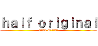 ｈａｌｆ ｏｒｉｇｉｎａｌ (attack on titan)